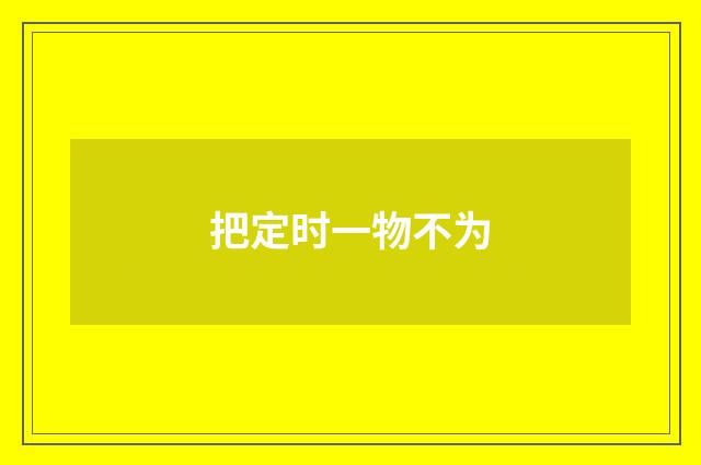 把定时一物不为
