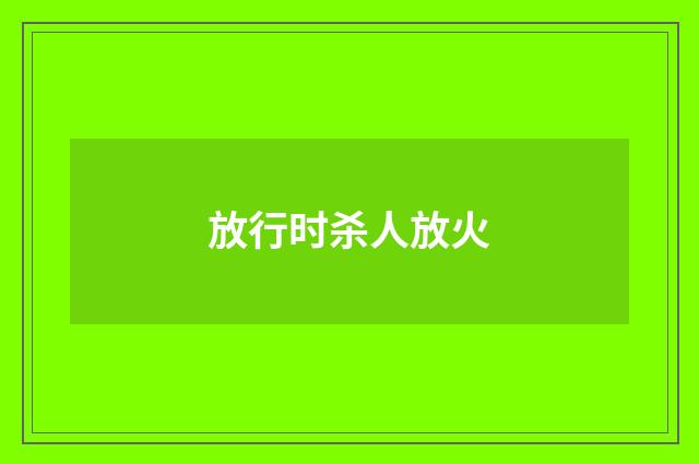 放行时杀人放火