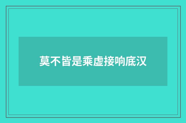 莫不皆是乘虚接响底汉