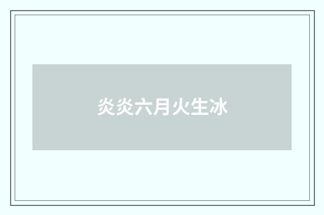 炎炎六月火生冰