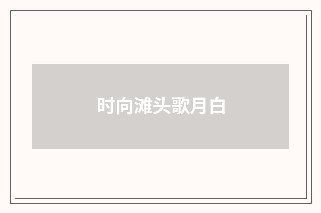 时向滩头歌月白