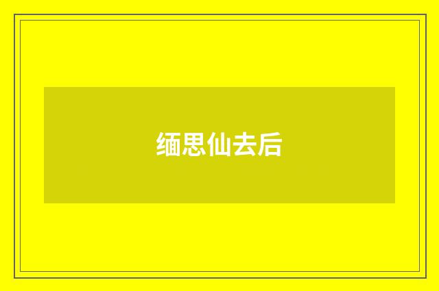 缅思仙去后