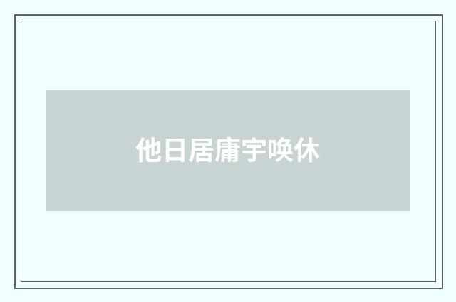 他日居庸宇唤休