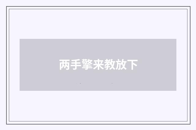 两手擎来教放下