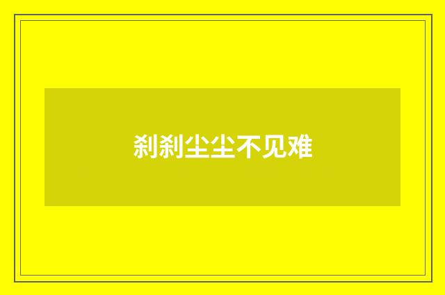 刹刹尘尘不见难