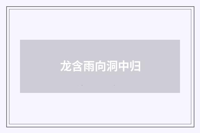 龙含雨向洞中归