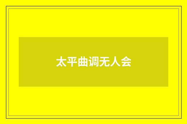 太平曲调无人会