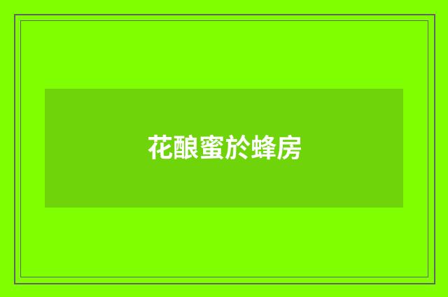 花酿蜜於蜂房
