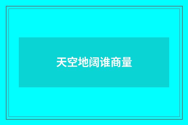 天空地阔谁商量
