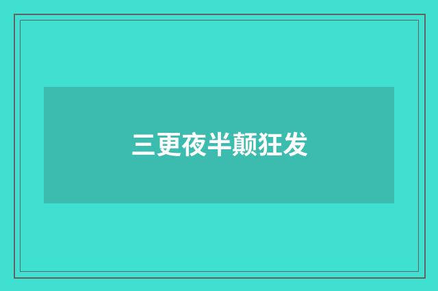 三更夜半颠狂发