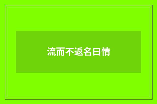 流而不返名曰情