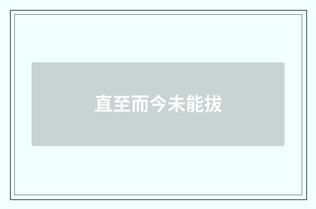 直至而今未能拔
