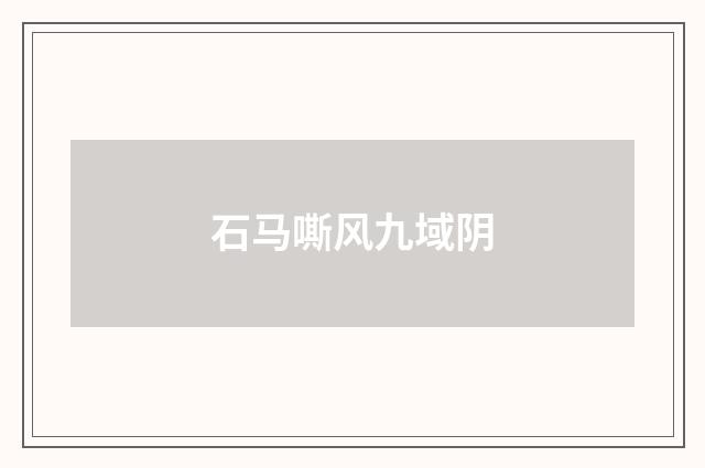 石马嘶风九域阴