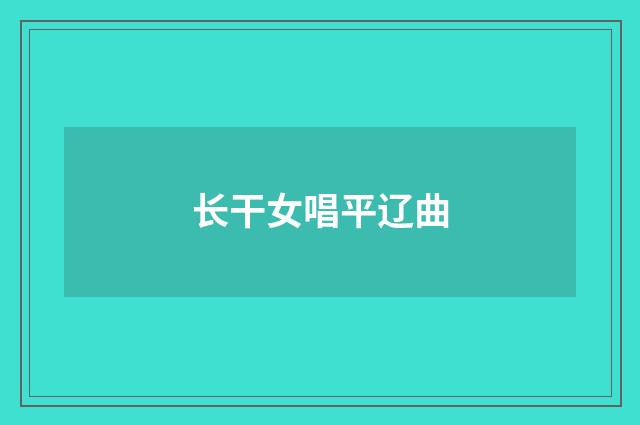 长干女唱平辽曲