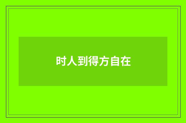 时人到得方自在