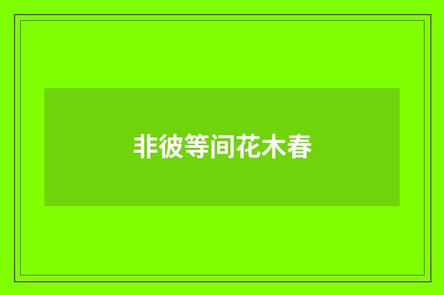 非彼等间花木春