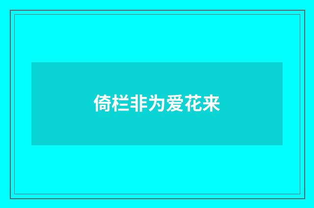 倚栏非为爱花来