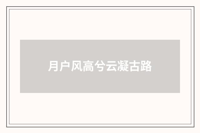 月户风高兮云凝古路