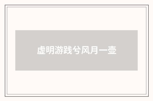 虚明游践兮风月一壶