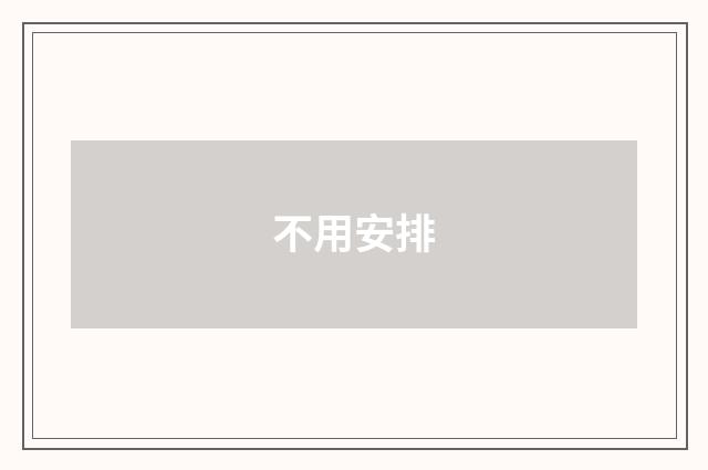 不用安排