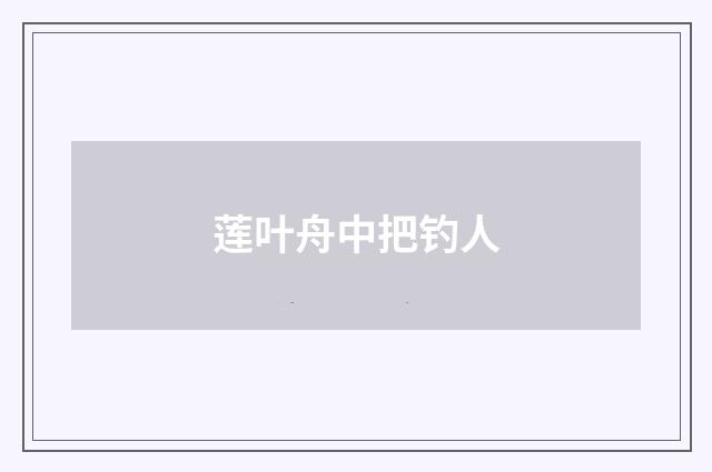 莲叶舟中把钓人
