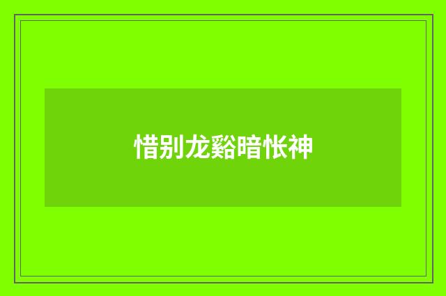 惜别龙谿暗怅神