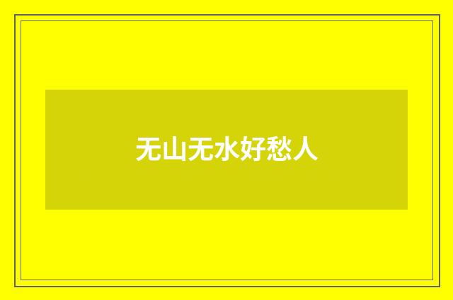 无山无水好愁人
