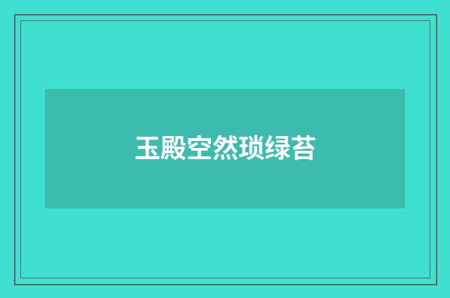 玉殿空然琐绿苔