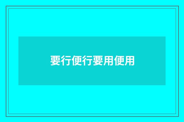 要行便行要用便用