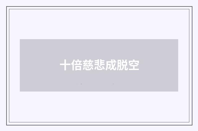 十倍慈悲成脱空