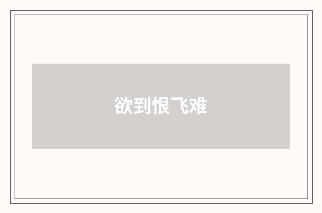 欲到恨飞难