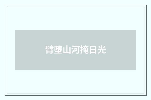 臂堕山河掩日光