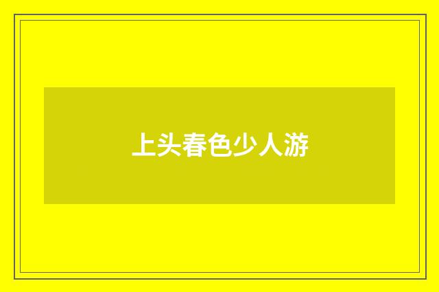上头春色少人游