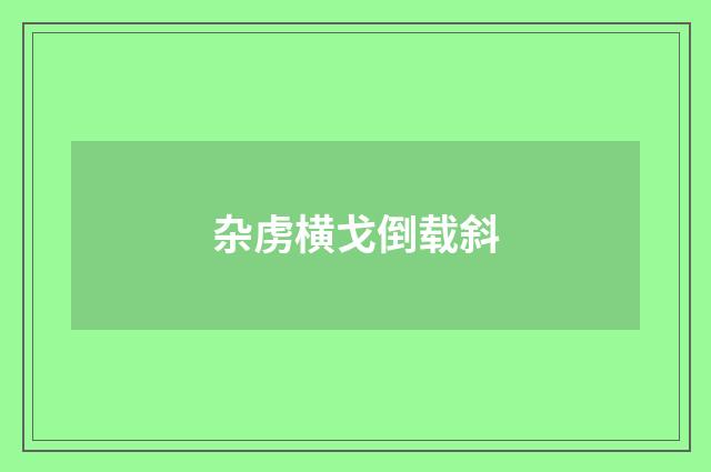 杂虏横戈倒载斜