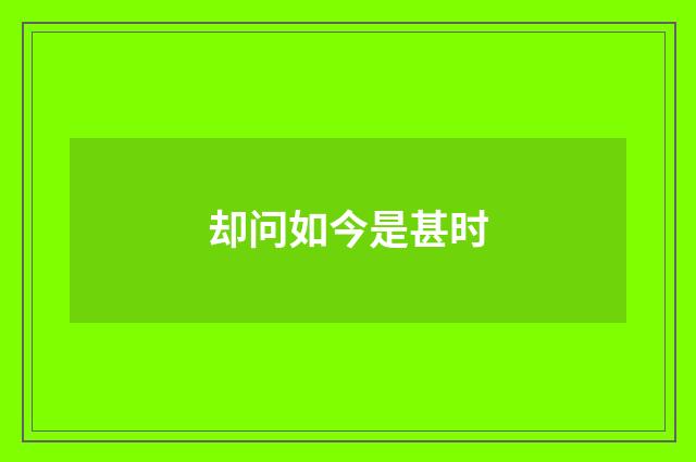 却问如今是甚时