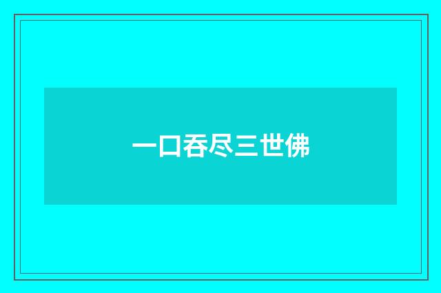 一口吞尽三世佛