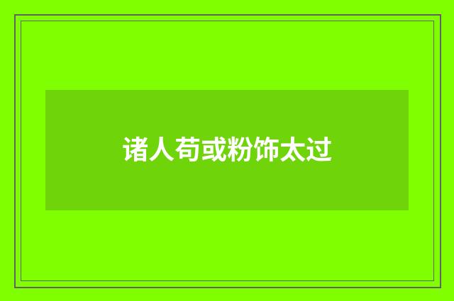 诸人苟或粉饰太过