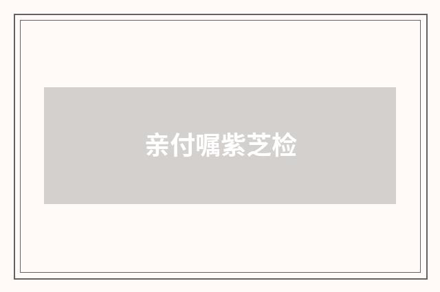 亲付嘱紫芝检