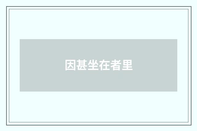 因甚坐在者里