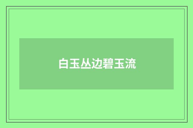白玉丛边碧玉流