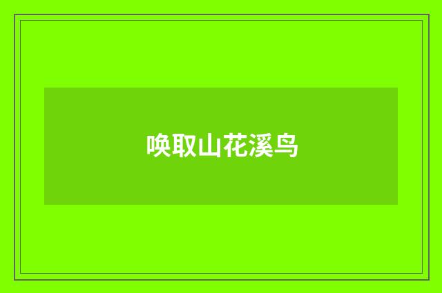 唤取山花溪鸟