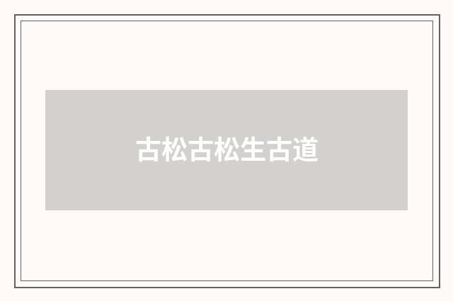 古松古松生古道