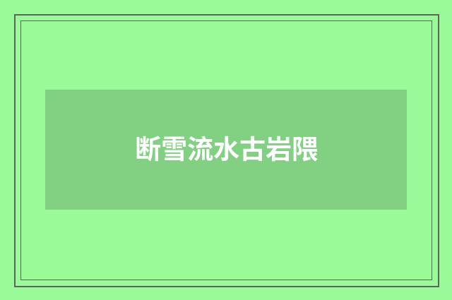 断雪流水古岩隈
