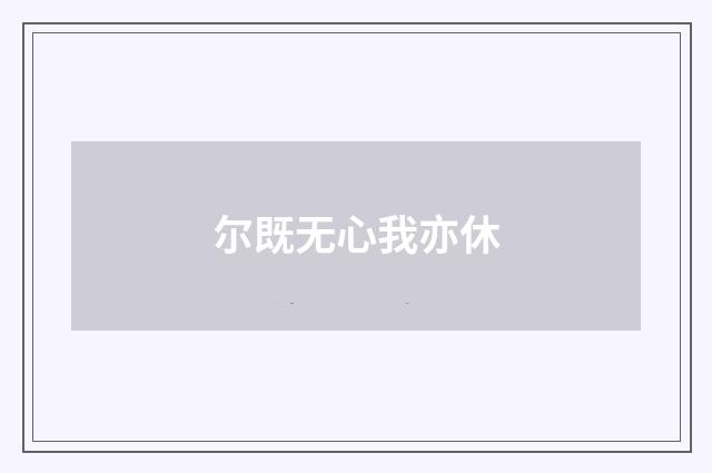 尔既无心我亦休