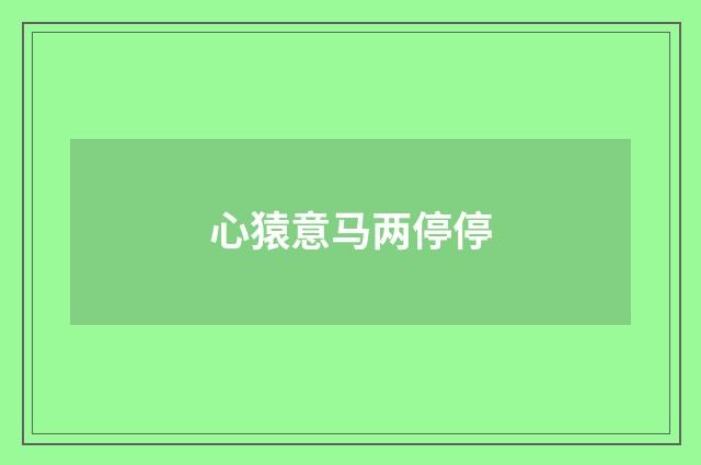 心猿意马两停停