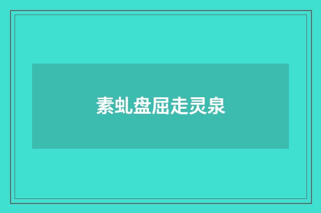 素虬盘屈走灵泉