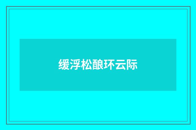 缓浮松酿环云际