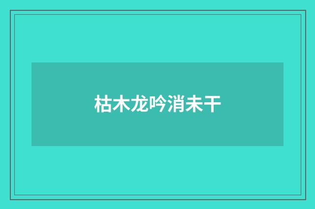 枯木龙吟消未干