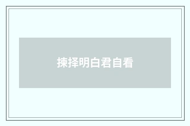 揀择明白君自看