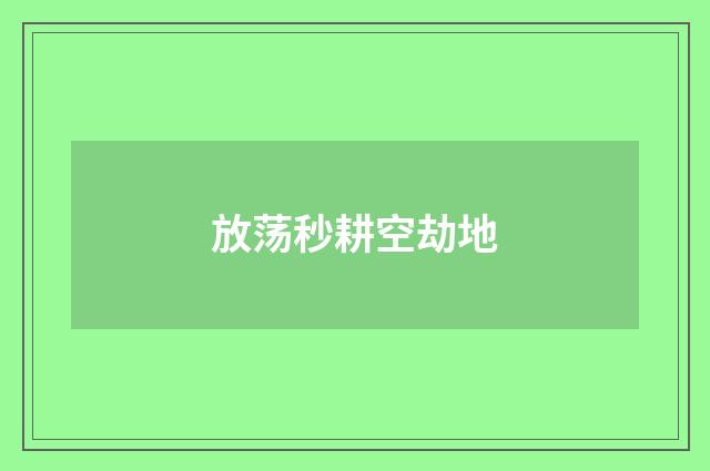 放荡秒耕空劫地